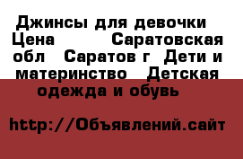 Джинсы для девочки › Цена ­ 400 - Саратовская обл., Саратов г. Дети и материнство » Детская одежда и обувь   